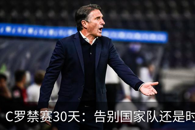 C罗禁赛30天：告别国家队还是时代的转变？