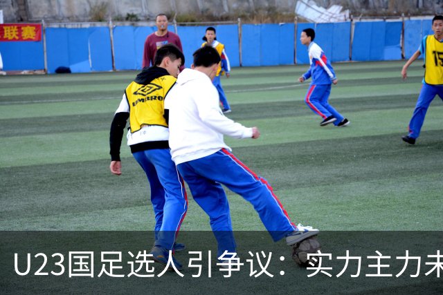 U23国足选人引争议：实力主力未入选，替补却被青睐